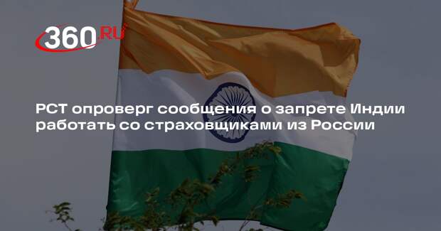 РСТ опроверг сообщения о запрете Индии работать со страховщиками из России