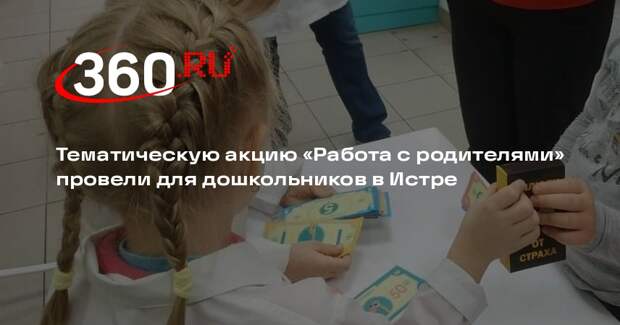 Тематическую акцию «Работа с родителями» провели для дошкольников в Истре