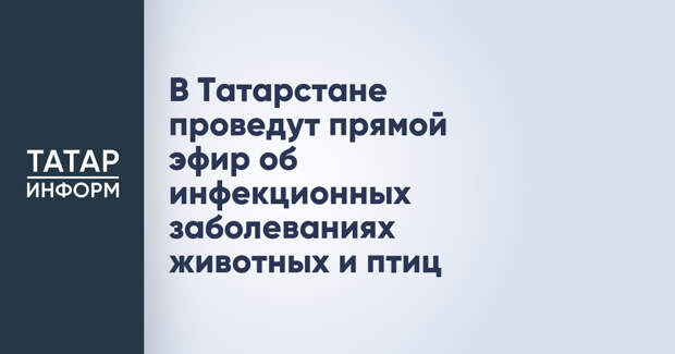 В Татарстане проведут прямой эфир об инфекционных заболеваниях животных и птиц