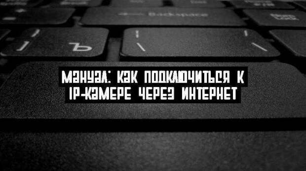 Мануал: как подключиться к IP-камере через Интернет