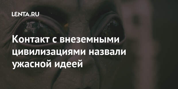 Контакт с внеземными цивилизациями назвали ужасной идеей