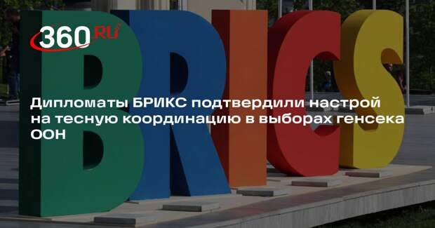 Дипломаты БРИКС подтвердили настрой на тесную координацию в выборах генсека ООН