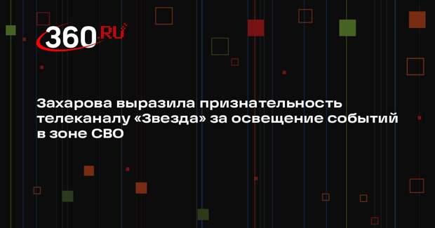 Захарова выразила признательность телеканалу «Звезда» за освещение событий в зоне СВО