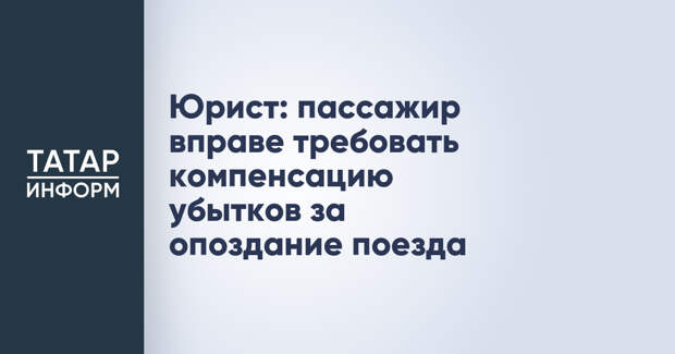 Юрист: пассажир вправе требовать компенсацию убытков за опоздание поезда