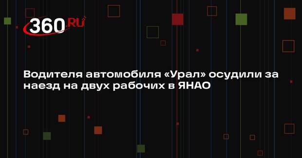Водителя автомобиля «Урал» осудили за наезд на двух рабочих в ЯНАО