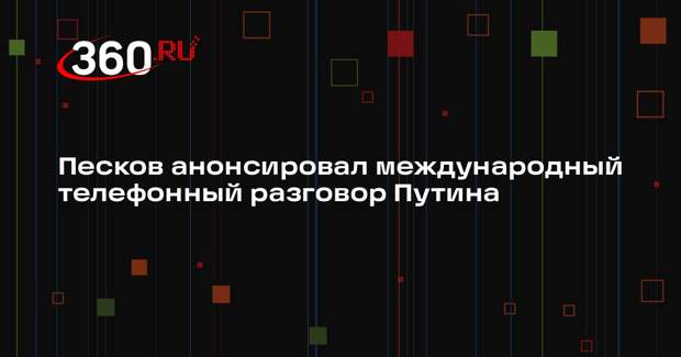 Песков: Путин может провести международный телефонный разговор