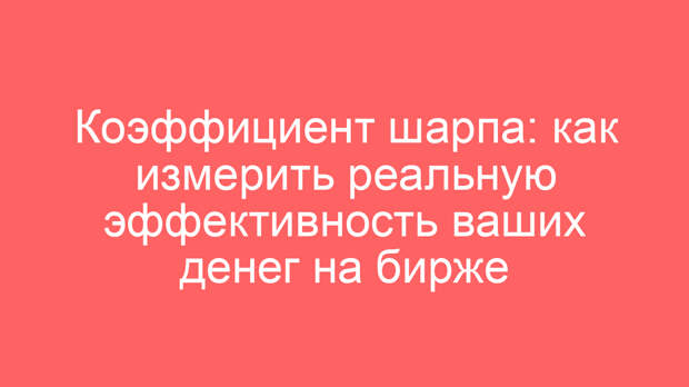 Коэффициент шарпа: как измерить реальную эффективность ваших денег на бирже