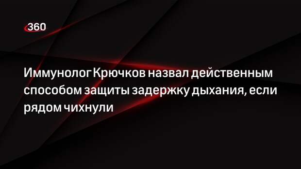 Иммунолог Крючков назвал действенным способом защиты задержку дыхания, если рядом чихнули