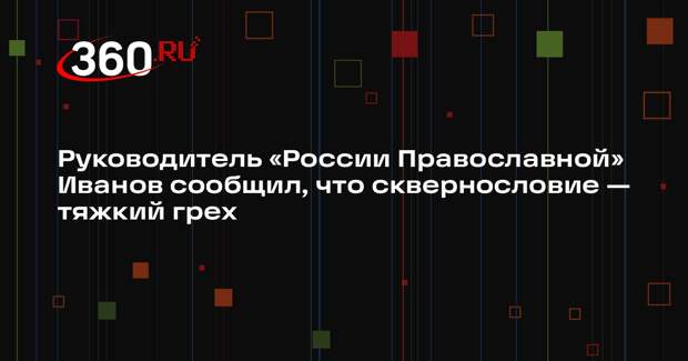 Руководитель «России Православной» Иванов сообщил, что сквернословие — тяжкий грех