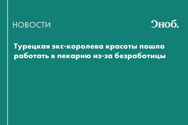 Турецкая экс-королева красоты пошла работать в пекарню из-за безработицы