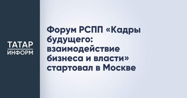 Форум РСПП «Кадры будущего: взаимодействие бизнеса и власти» стартовал в Москве