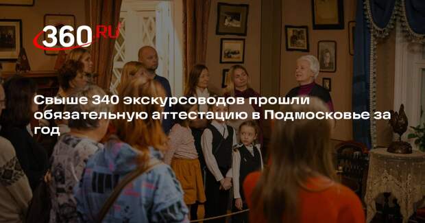Свыше 340 экскурсоводов прошли обязательную аттестацию в Подмосковье за год
