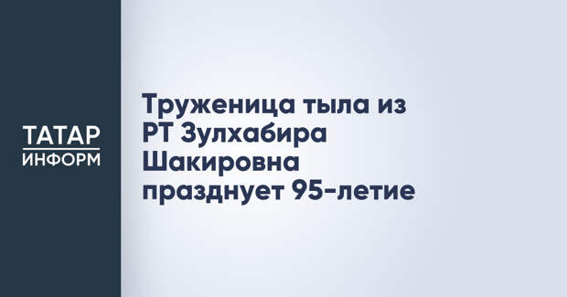 Труженица тыла из РТ Зулхабира Шакировна празднует 95-летие