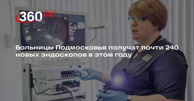 Больницы Подмосковья получат почти 240 новых эндоскопов в этом году