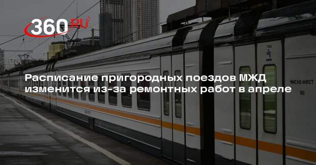 Расписание пригородных поездов МЖД изменится из-за ремонтных работ в апреле