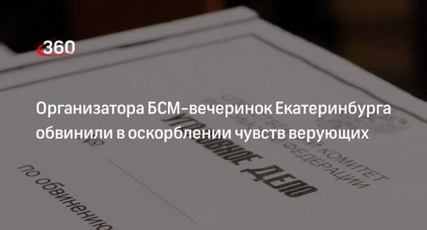 Организатора БСМ-вечеринок Екатеринбурга обвинили в оскорблении чувств верующих