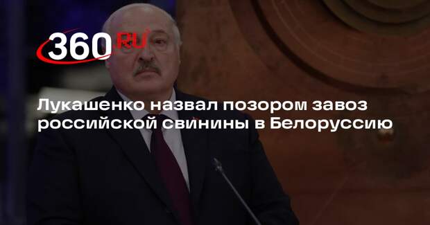 Лукашенко назвал позором завоз российской свинины в Белоруссию