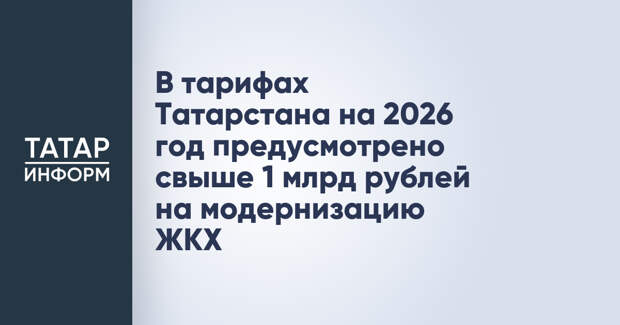 В тарифах Татарстана на 2026 год предусмотрено свыше 1 млрд рублей на модернизацию ЖКХ
