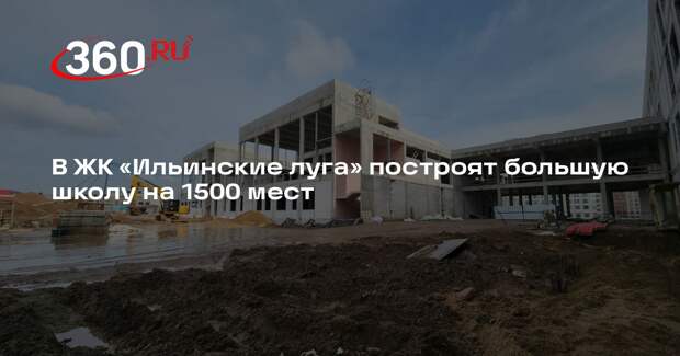 В ЖК «Ильинские луга» построят большую школу на 1500 мест