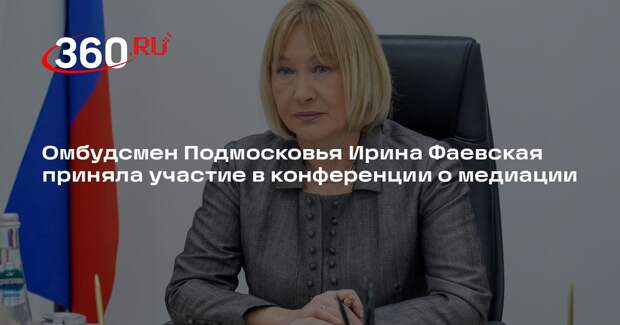 Омбудсмен Подмосковья Ирина Фаевская приняла участие в конференции о медиации
