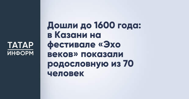 Дошли до 1600 года: в Казани на фестивале «Эхо веков» показали родословную из 70 человек