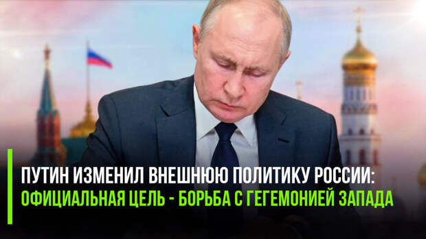 Путин изменил внешнюю политику России: официальная цель - борьба с гегемонией Запада
