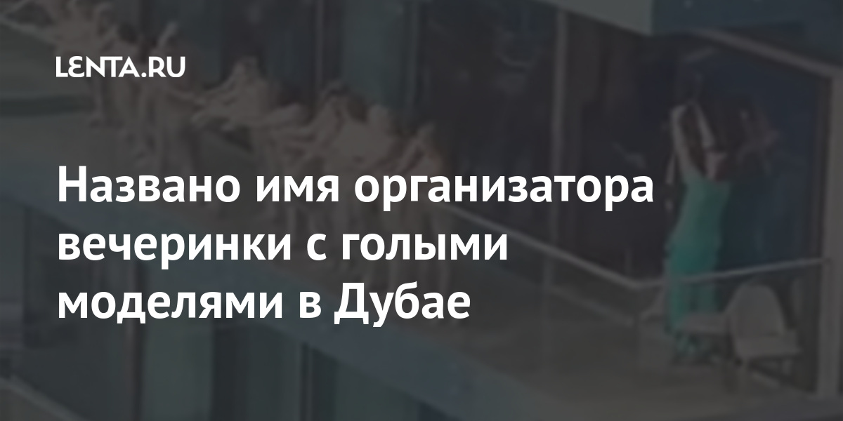 Названо имя организатора вечеринки с голыми моделями в Дубае