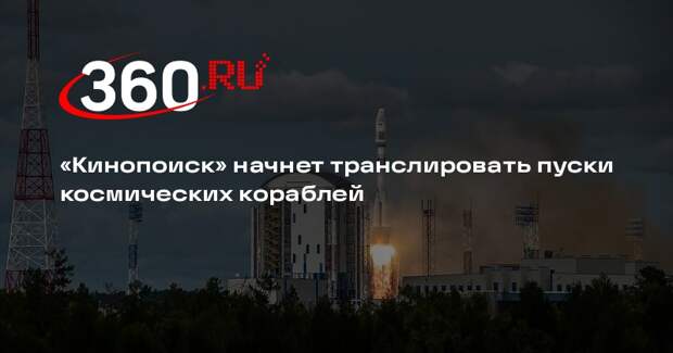 «Кинопоиск» начнет транслировать пуски космических кораблей