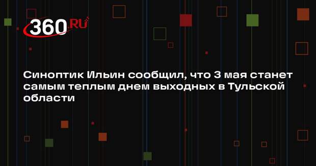 Синоптик Ильин сообщил, что 3 мая станет самым теплым днем выходных в Тульской области
