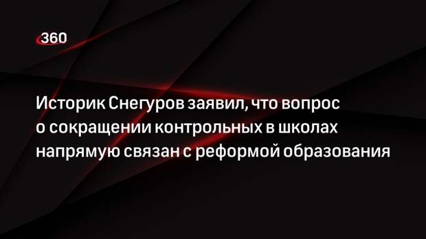 Историк Снегуров заявил, что вопрос о сокращении контрольных в школах напрямую связан с реформой образования