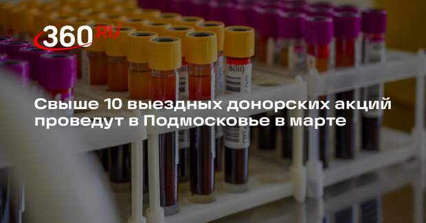 Свыше 10 выездных донорских акций проведут в Подмосковье в марте