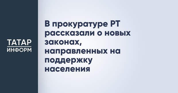 В прокуратуре РТ рассказали о новых законах, направленных на поддержку населения