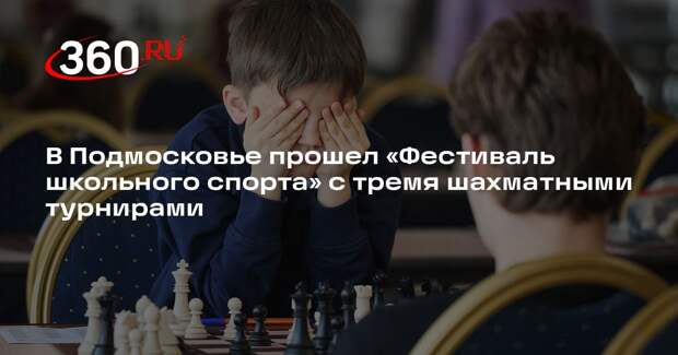 В Подмосковье прошел «Фестиваль школьного спорта» с тремя шахматными турнирами
