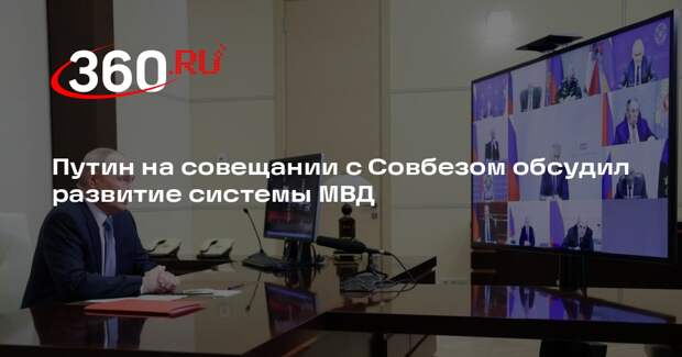 Путин на совещании с Совбезом обсудил развитие системы МВД