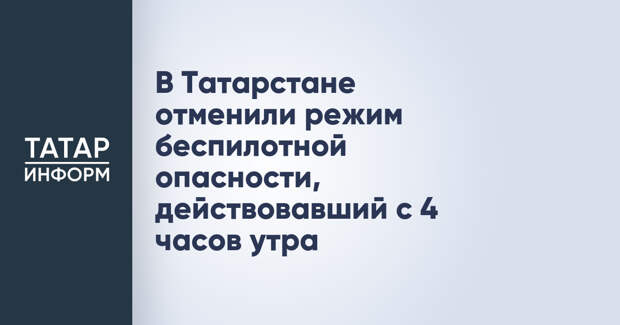 В Татарстане отменили режим беспилотной опасности, действовавший с 4 часов утра