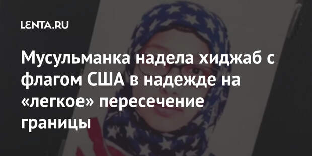 Мусульманка надела хиджаб с флагом США в надежде на «легкое» пересечение границы
