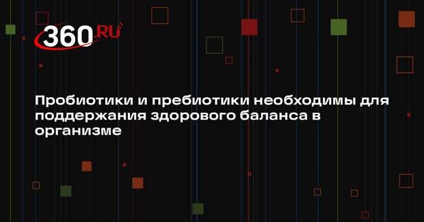 Пробиотики и пребиотики необходимы для поддержания здорового баланса в организме