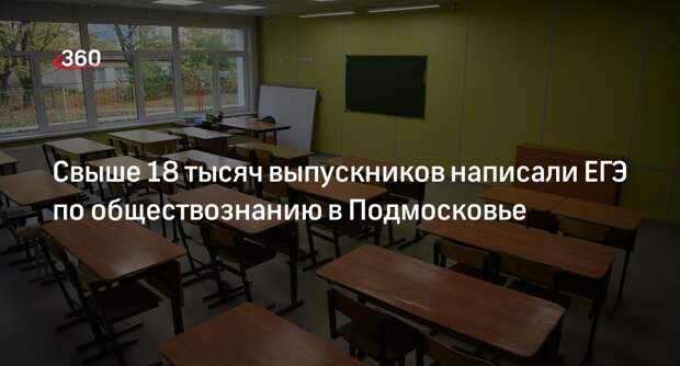 Свыше 18 тысяч выпускников написали ЕГЭ по обществознанию в Подмосковье