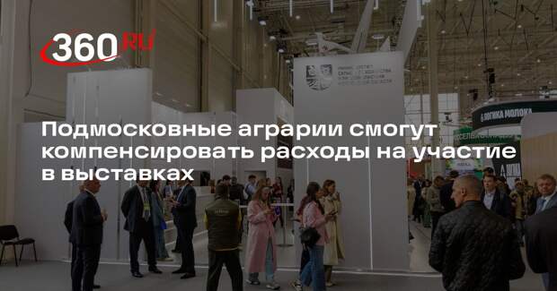 Подмосковные аграрии смогут компенсировать расходы на участие в выставках