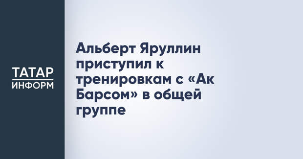 Альберт Яруллин приступил к тренировкам с «Ак Барсом» в общей группе
