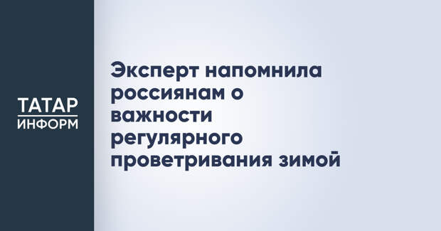 Эксперт напомнила россиянам о важности регулярного проветривания зимой