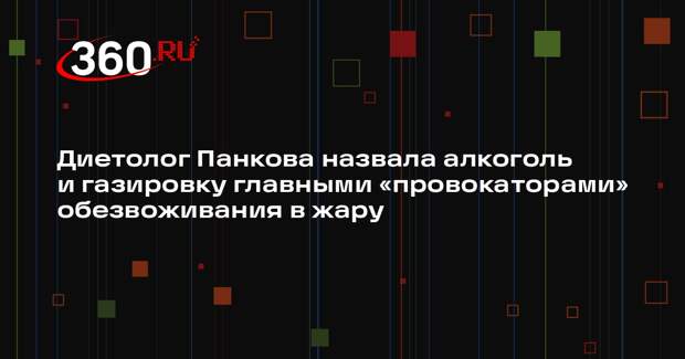 Диетолог Панкова назвала алкоголь и газировку главными «провокаторами» обезвоживания в жару