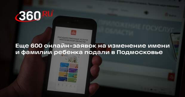 Еще 600 онлайн-заявок на изменение имени и фамилии ребенка подали в Подмосковье