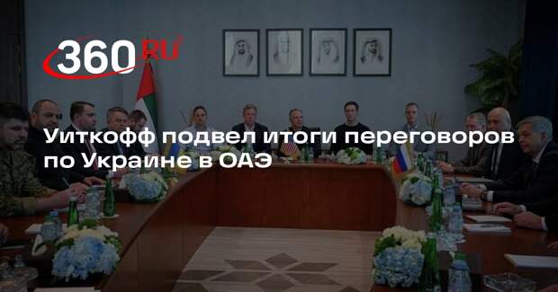 Уиткофф подвел итоги переговоров по Украине в ОАЭ