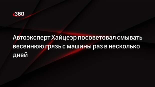 Автоэксперт Хайцеэр посоветовал смывать весеннюю грязь с машины раз в несколько дней