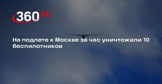 На подлете к Москве за час уничтожили 10 беспилотников