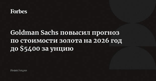 Goldman Sachs повысил прогноз по стоимости золота на 2026 год до $5400 за унцию