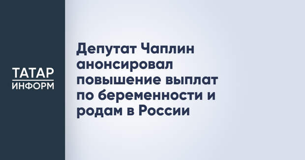 Депутат Чаплин анонсировал повышение выплат по беременности и родам в России