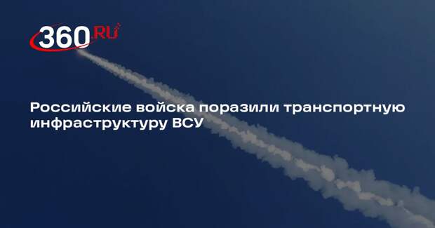 Минобороны заявило об ударах по транспортной инфраструктуре и складам ВСУ