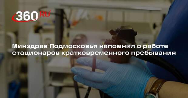 Минздрав Подмосковья напомнил о работе стационаров кратковременного пребывания
